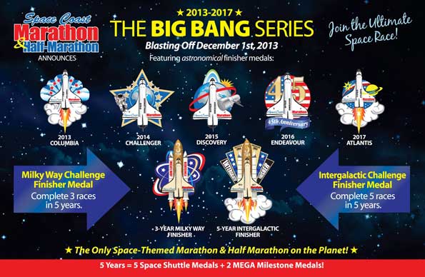 THE 'BIG BANG' SERIES: "We are extremely excited to announce a five-year journey (2013 -2017) with the Big Bang Series," said Denise Piercy. "We chose the name "Big Bang Series" for the creation of an amazing expansion to our "universe" a five-year series for the Space Coast Marathon and Half Marathon. We added the space theme to the race in 2007 and designed this new program to honor the Space Shuttle Program and for the accomplishments and sacrifices of all those involved. We feel a deep sense of pride here along the Space Coast with all of the tremendous accomplishments of the Shuttle Space program. We launched the Big Bang Series in honor of these accomplishments."