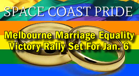 Space Coast Pride is sponsoring a Marriage Equality Victory Rally in Melbourne on Tuesday, January 6 from 5:30 to 6:30 p.m. at the corner of US192 and Evans (1990 West New Haven Ave).