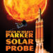 Parker Solar Probe Set To Launch From Cape Canaveral August 4, Humanity’s First Mission to the Sun